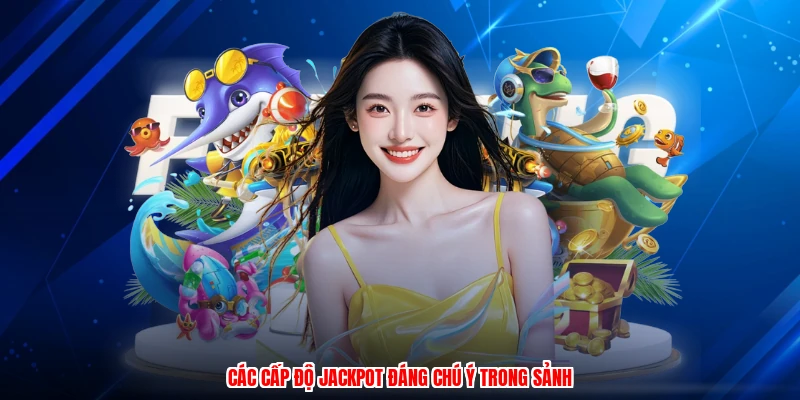 Các cấp độ jackpot đáng chú ý trong sảnh