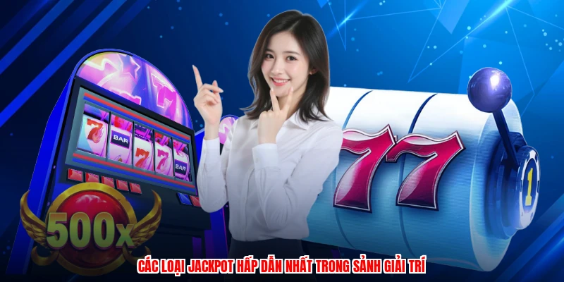 Các loại jackpot hấp dẫn nhất trong sảnh giải trí