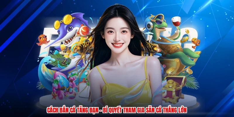 Cách Bắn Cá Tăng Đạn - Bí Quyết Tham Gia Săn Cá Thắng Lớn