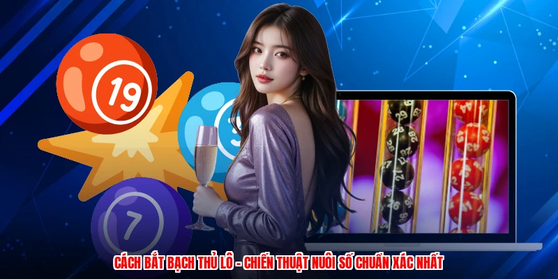 Cách Bắt Bạch Thủ Lô - Chiến Thuật Nuôi Số Chuẩn Xác