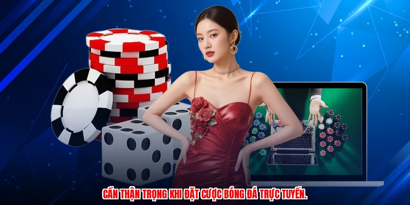 Cần thận trọng khi đặt cược bóng đá trực tuyến.