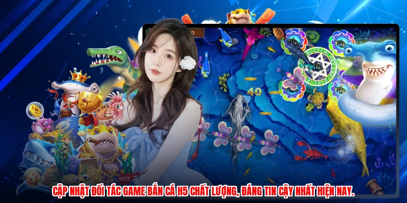 Cập nhật đối tác game bắn cá H5 chất lượng, đáng tin cậy nhất hiện nay.