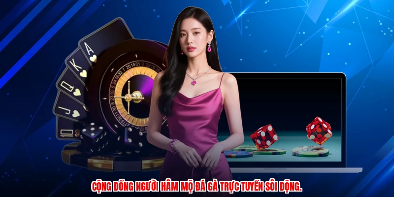 Cộng đồng người hâm mộ đá gà trực tuyến sôi động.