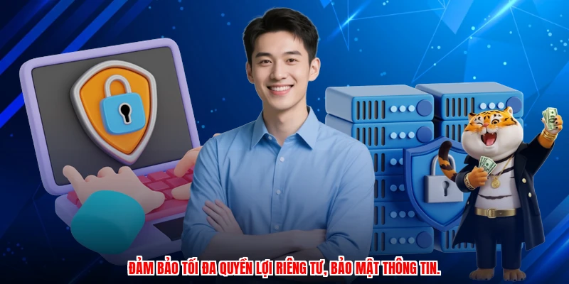 Đảm bảo tối đa quyền lợi riêng tư, bảo mật thông tin.