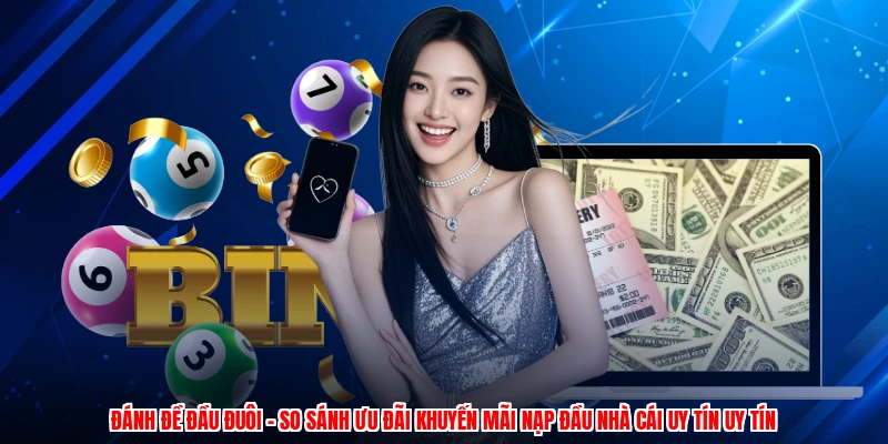 Đánh Đề Đầu Đuôi - So Sánh Ưu Đãi Khuyến Mãi Nạp Đầu Nhà Cái