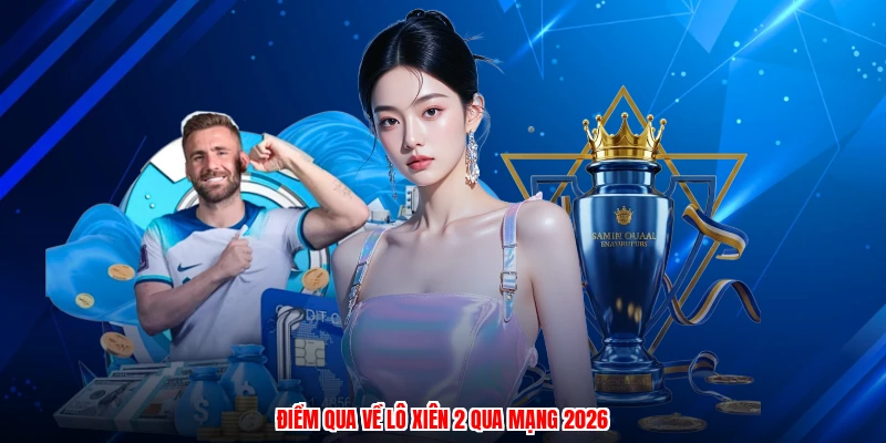 Điểm qua về lô xiên 2 qua mạng 2026