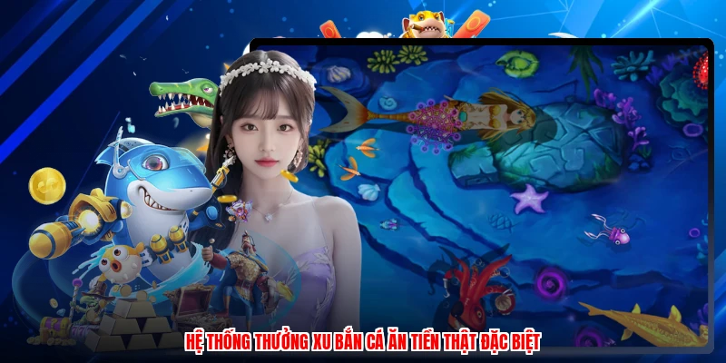 Hệ thống thưởng xu bắn cá ăn tiền thật đặc biệt