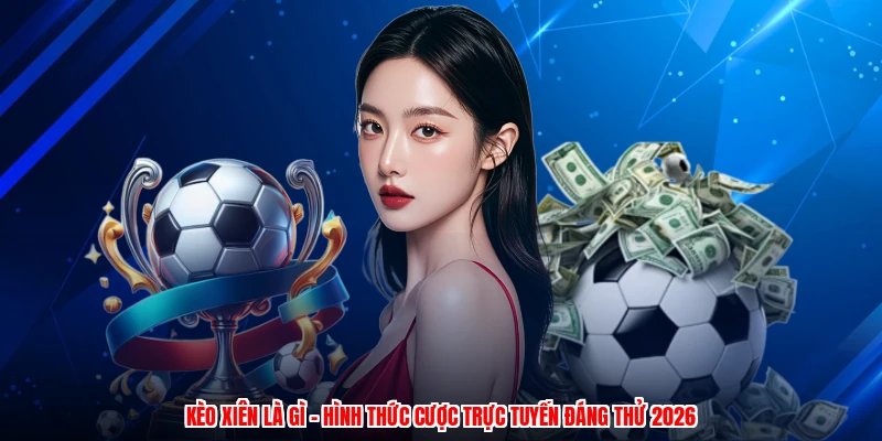 Kèo Xiên Là Gì - Hình Thức Cược Trực Tuyến Đáng Thử 2026