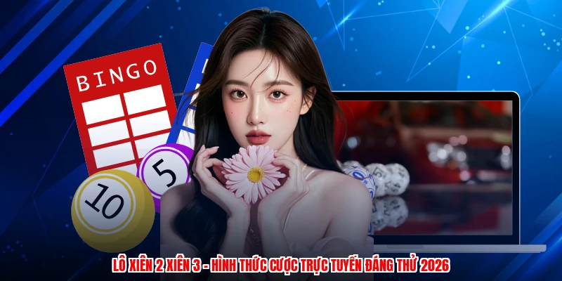 Lô Xiên 2 Xiên 3 - Hình Thức Cược Trực Tuyến Đáng Thử 2026