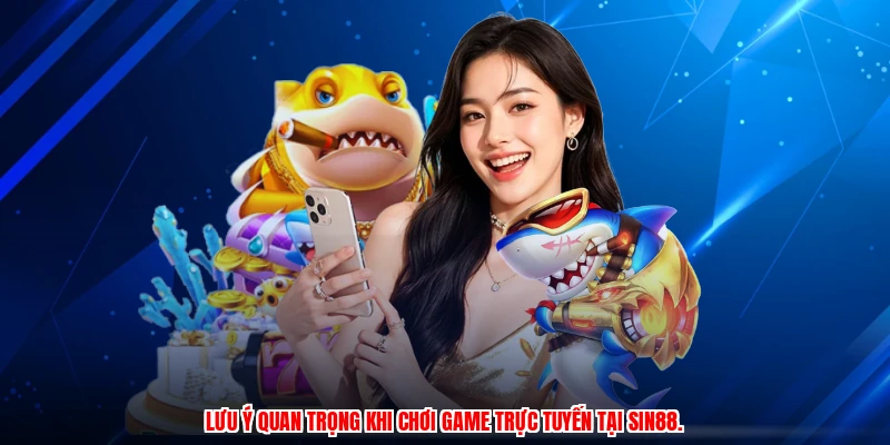 Lưu ý quan trọng khi chơi game trực tuyến tại SIN88.