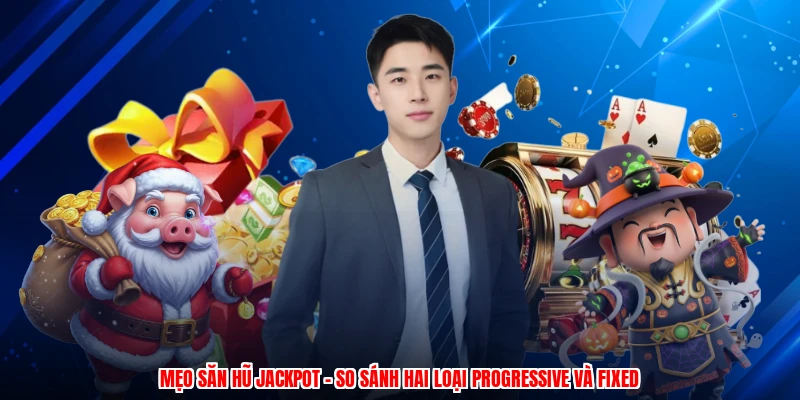Mẹo Săn Hũ Jackpot - So Sánh Hai Loại Progressive Và Fixed