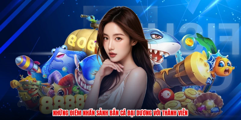 Những điểm nhấn sảnh bắn cá đại dương với thành viên