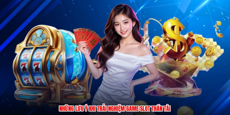 Những lưu ý khi trải nghiệm game slot thần tài