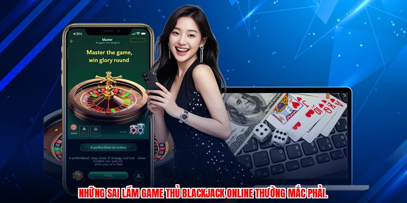 Những sai lầm game thủ blackjack online thường mắc phải.