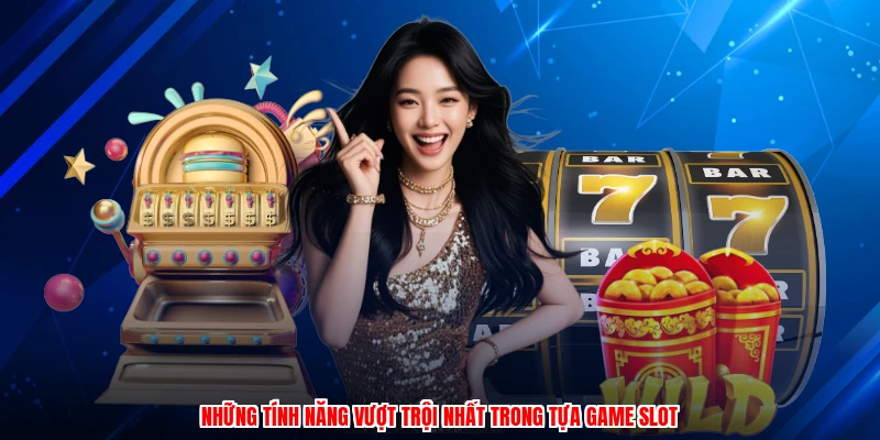 Những tính năng vượt trội nhất trong tựa game slot