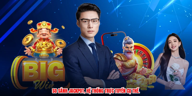 So sánh jackpot, hệ thống trực tuyến cụ thể.