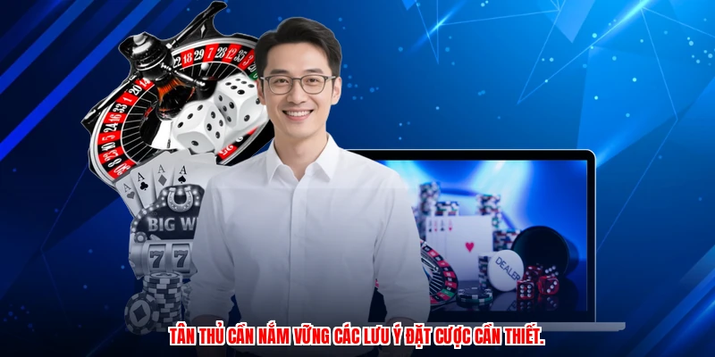 Tân thủ cần nắm vững các lưu ý đặt cược cần thiết.