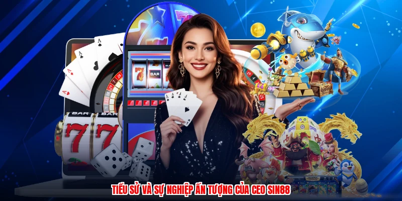 Tiểu sử và sự nghiệp ấn tượng của CEO SIN88