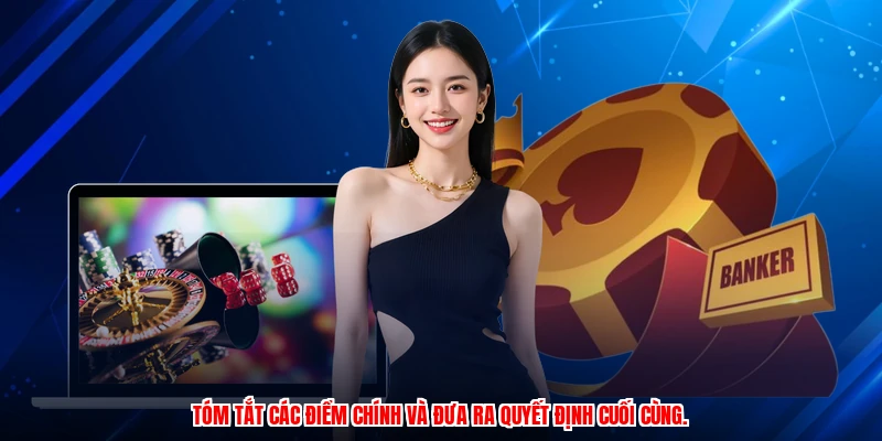 Tóm tắt các điểm chính và đưa ra quyết định cuối cùng.