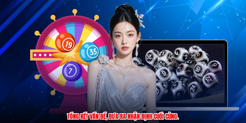 Tổng kết vấn đề, đưa ra nhận định cuối cùng.
