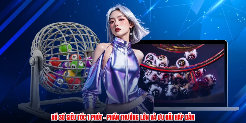 Xổ Số Siêu Tốc 1 Phút - Phần Thưởng Lớn Và Ưu Đãi Hấp Dẫn